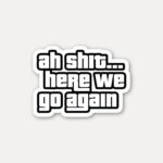 Ah Shit Here We Go Again Sticker