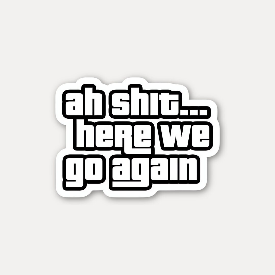 Ah Shit Here We Go Again Sticker